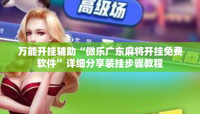 万能开挂辅助“微乐广东麻将开挂免费软件”详细分享装挂步骤教程