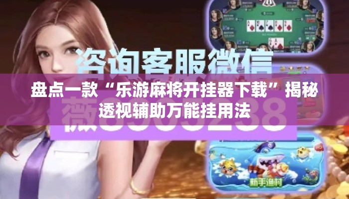 盘点一款“乐游麻将开挂器下载	”揭秘透视辅助万能挂用法
