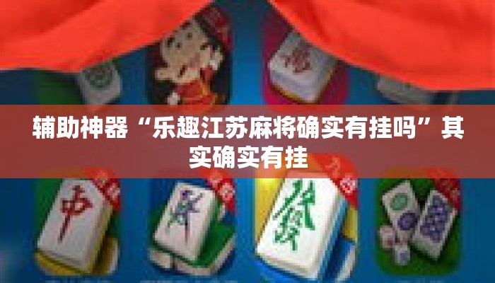 辅助神器“乐趣江苏麻将确实有挂吗	”其实确实有挂