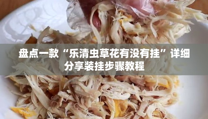盘点一款“乐清虫草花有没有挂”详细分享装挂步骤教程