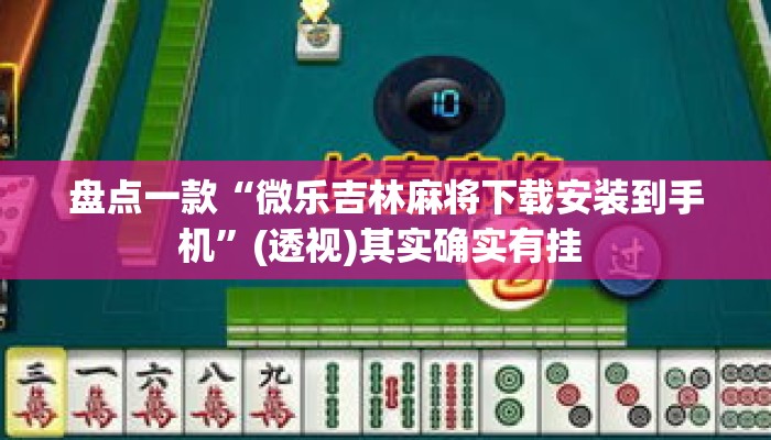 盘点一款“微乐吉林麻将下载安装到手机”(透视)其实确实有挂 