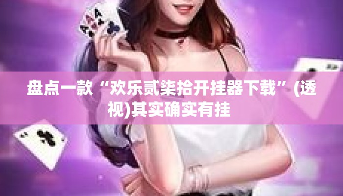 盘点一款“欢乐贰柒拾开挂器下载”(透视)其实确实有挂 