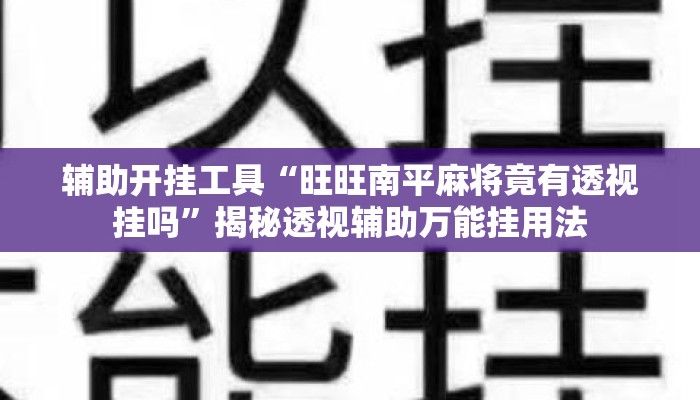 辅助开挂工具“旺旺南平麻将竟有透视挂吗”揭秘透视辅助万能挂用法