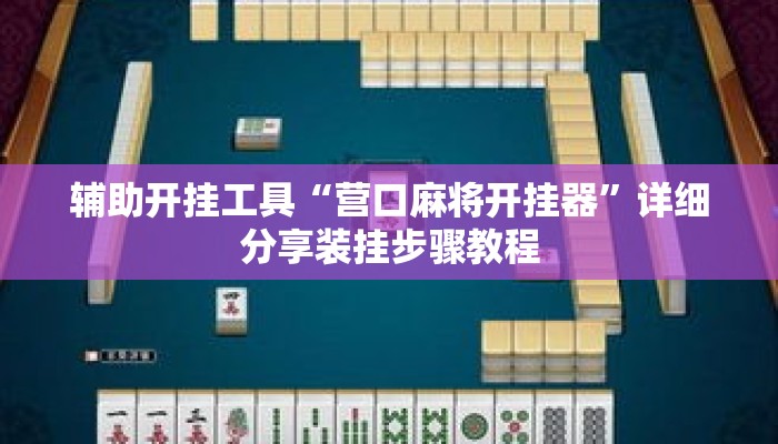 辅助开挂工具“营口麻将开挂器”详细分享装挂步骤教程
