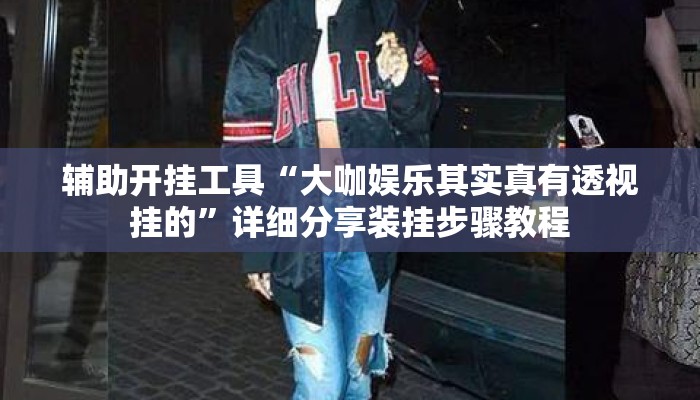 辅助开挂工具“大咖娱乐其实真有透视挂的”详细分享装挂步骤教程