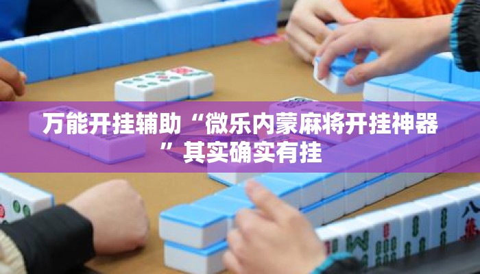 万能开挂辅助“微乐内蒙麻将开挂神器”其实确实有挂