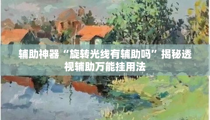 辅助神器“旋转光线有辅助吗	”揭秘透视辅助万能挂用法