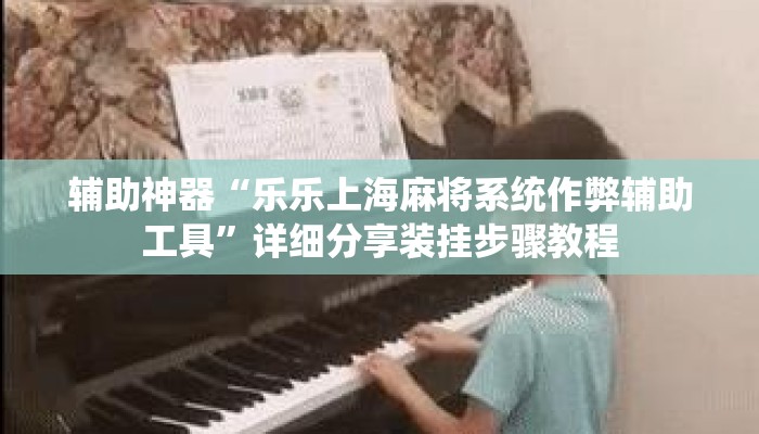 辅助神器“乐乐上海麻将系统作弊辅助工具”详细分享装挂步骤教程