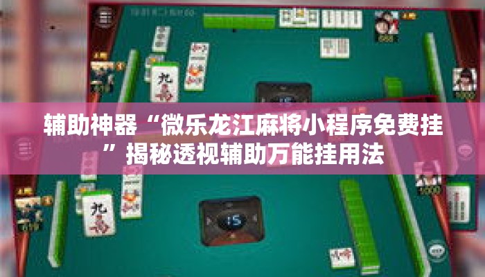 辅助神器“微乐龙江麻将小程序免费挂”揭秘透视辅助万能挂用法