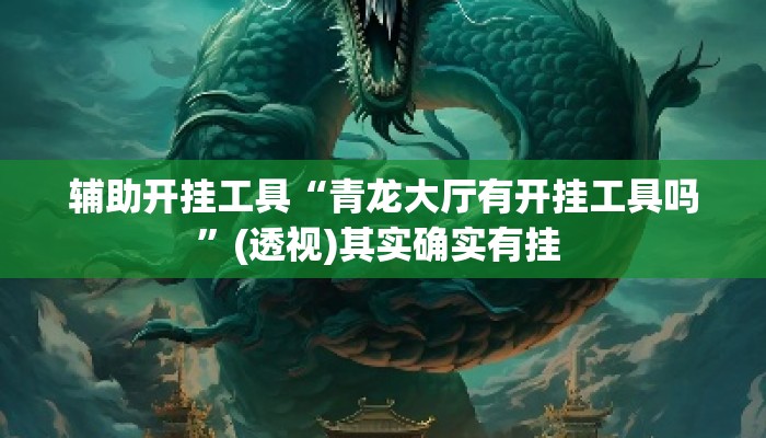 辅助开挂工具“青龙大厅有开挂工具吗”(透视)其实确实有挂 