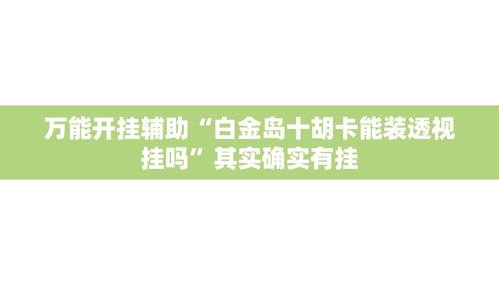 万能开挂辅助“白金岛十胡卡能装透视挂吗”其实确实有挂
