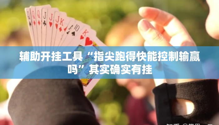 辅助开挂工具“指尖跑得快能控制输赢吗”其实确实有挂