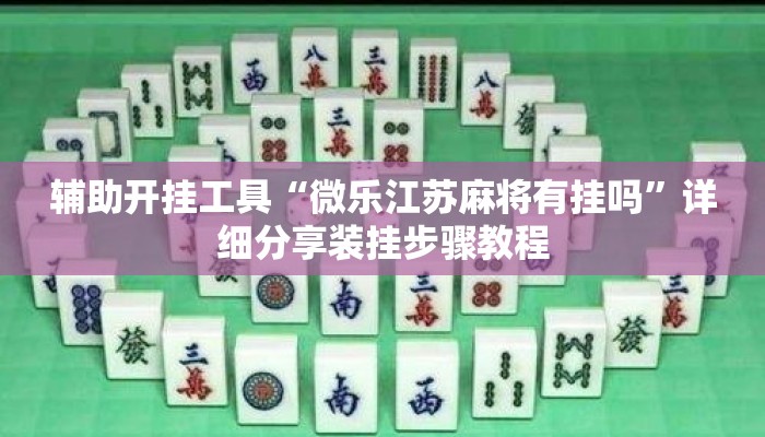 辅助开挂工具“微乐江苏麻将有挂吗	”详细分享装挂步骤教程