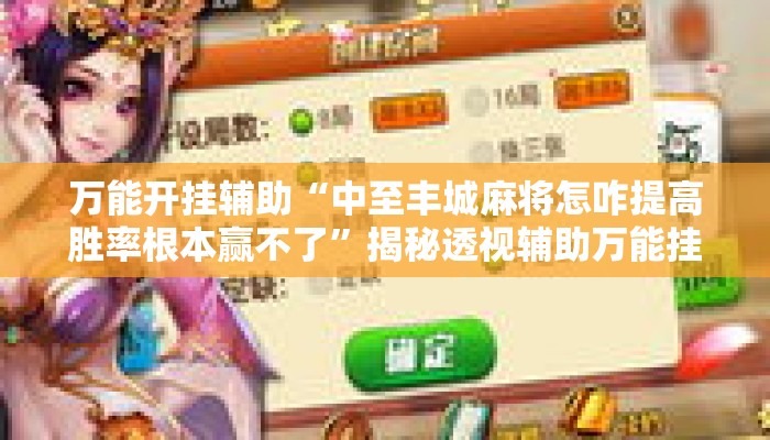 万能开挂辅助“中至丰城麻将怎咋提高胜率根本赢不了	”揭秘透视辅助万能挂用法