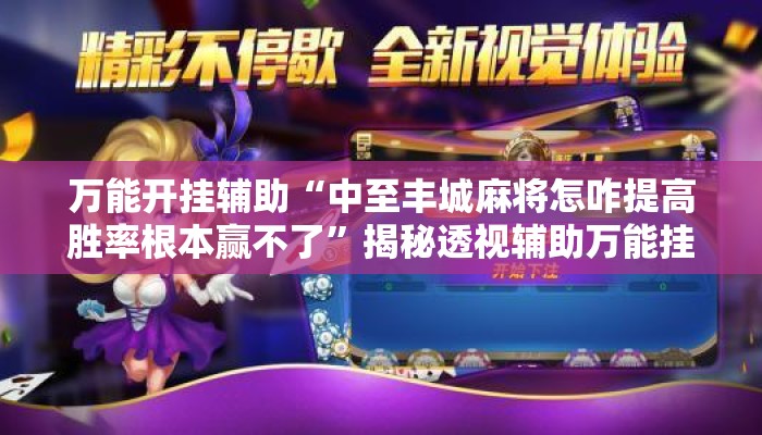 万能开挂辅助“中至丰城麻将怎咋提高胜率根本赢不了	”揭秘透视辅助万能挂用法