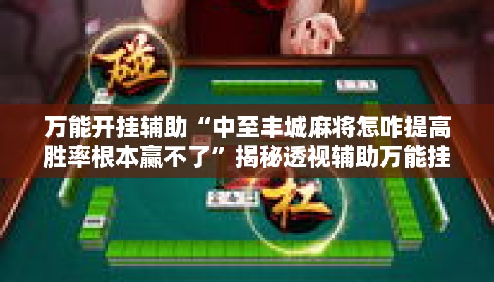 万能开挂辅助“中至丰城麻将怎咋提高胜率根本赢不了	”揭秘透视辅助万能挂用法