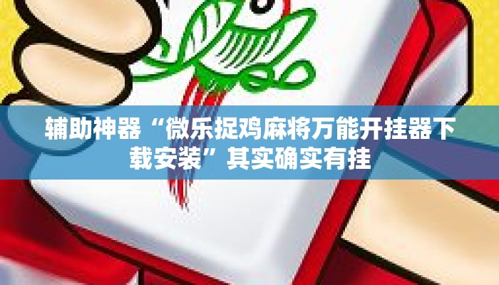 辅助神器“微乐捉鸡麻将万能开挂器下载安装”其实确实有挂