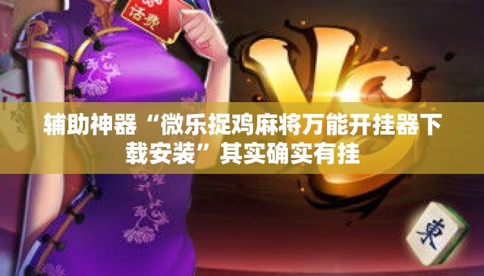 辅助神器“微乐捉鸡麻将万能开挂器下载安装	”其实确实有挂