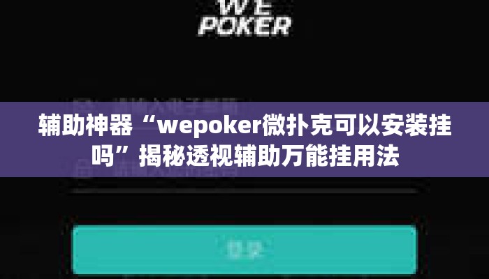 辅助神器“wepoker微扑克可以安装挂吗”揭秘透视辅助万能挂用法