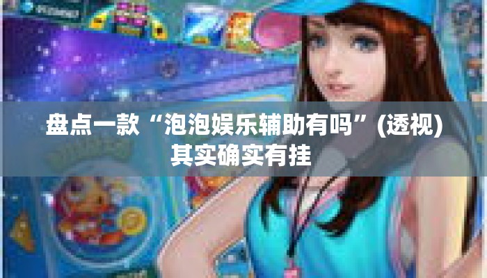 盘点一款“泡泡娱乐辅助有吗	”(透视)其实确实有挂 