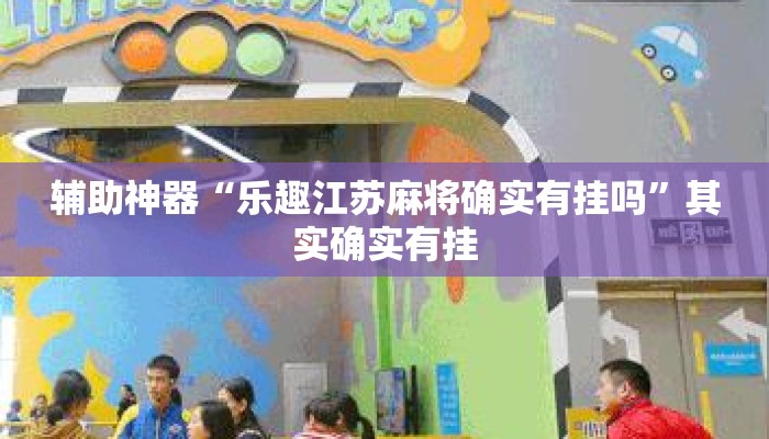 辅助神器“乐趣江苏麻将确实有挂吗”其实确实有挂