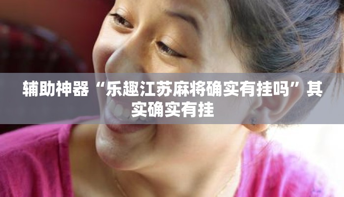 辅助神器“乐趣江苏麻将确实有挂吗	”其实确实有挂