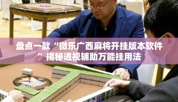 盘点一款“微乐广西麻将开挂版本软件”揭秘透视辅助万能挂用法