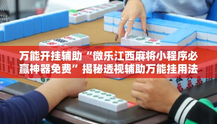 万能开挂辅助“微乐江西麻将小程序必赢神器免费”揭秘透视辅助万能挂用法
