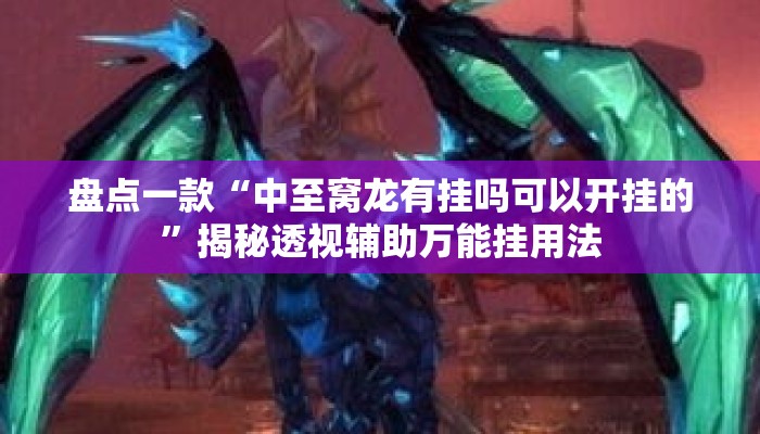 盘点一款“中至窝龙有挂吗可以开挂的”揭秘透视辅助万能挂用法