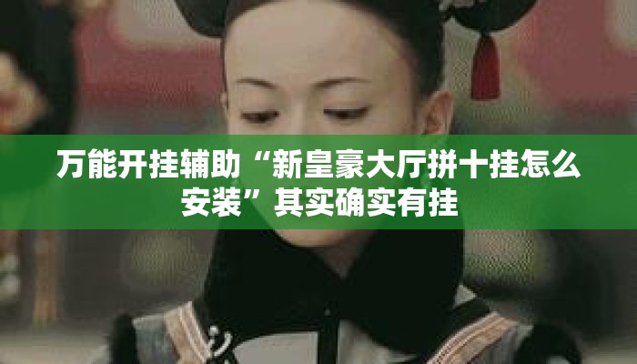 万能开挂辅助“新皇豪大厅拼十挂怎么安装”其实确实有挂