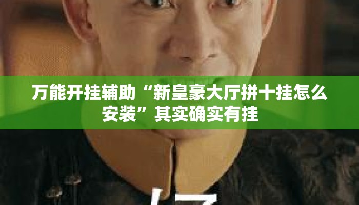 万能开挂辅助“新皇豪大厅拼十挂怎么安装”其实确实有挂