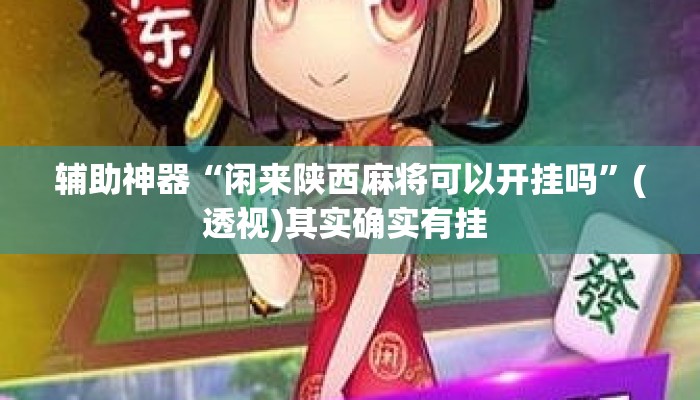 辅助神器“闲来陕西麻将可以开挂吗”(透视)其实确实有挂 