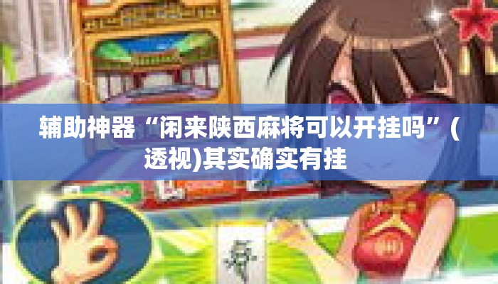 辅助神器“闲来陕西麻将可以开挂吗	”(透视)其实确实有挂 