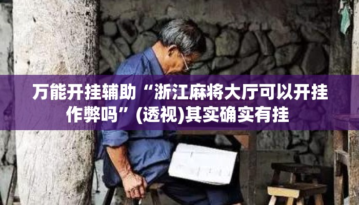 万能开挂辅助“浙江麻将大厅可以开挂作弊吗”(透视)其实确实有挂 