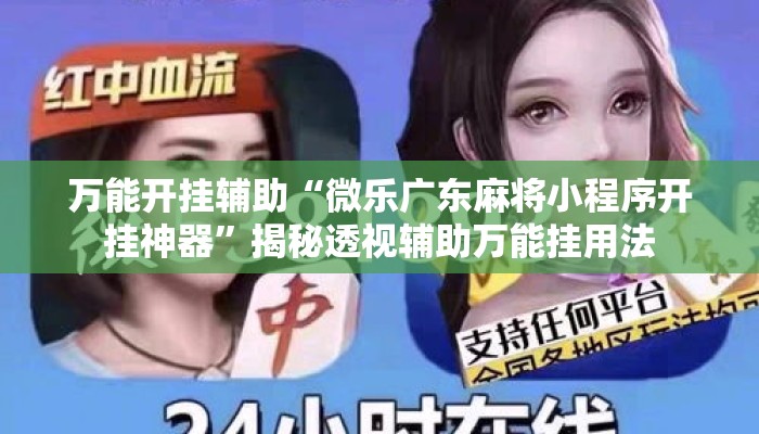 万能开挂辅助“微乐广东麻将小程序开挂神器”揭秘透视辅助万能挂用法