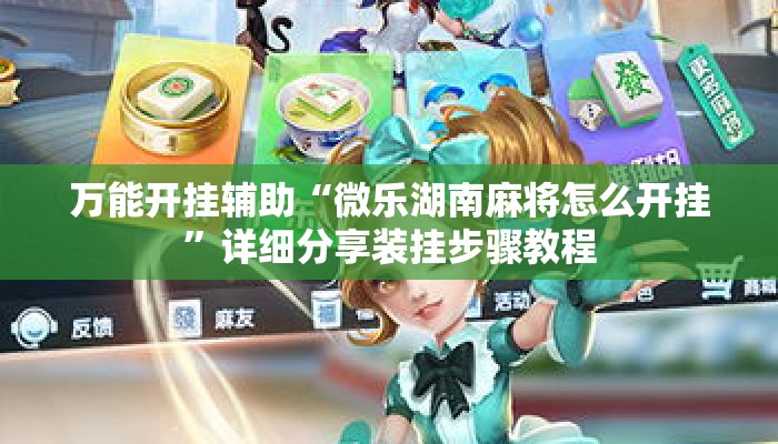 万能开挂辅助“微乐湖南麻将怎么开挂”详细分享装挂步骤教程