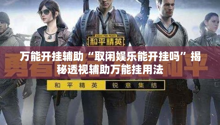万能开挂辅助“取闲娱乐能开挂吗”揭秘透视辅助万能挂用法
