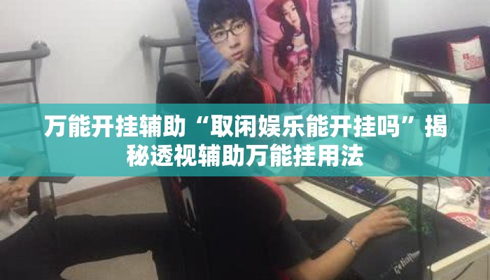 万能开挂辅助“取闲娱乐能开挂吗”揭秘透视辅助万能挂用法