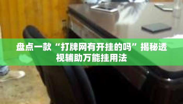 盘点一款“打牌网有开挂的吗	”揭秘透视辅助万能挂用法