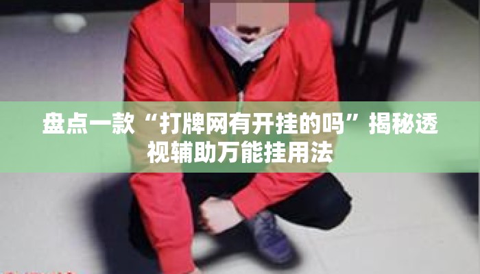盘点一款“打牌网有开挂的吗”揭秘透视辅助万能挂用法