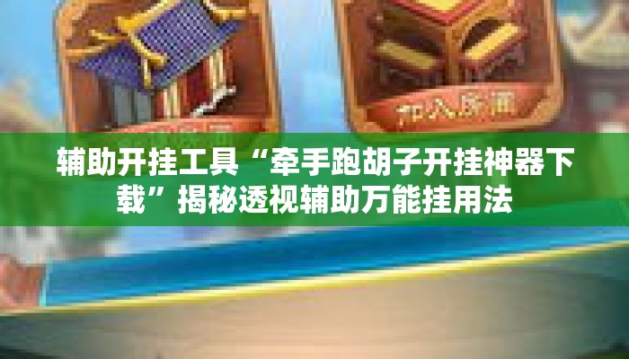 辅助开挂工具“牵手跑胡子开挂神器下载	”揭秘透视辅助万能挂用法