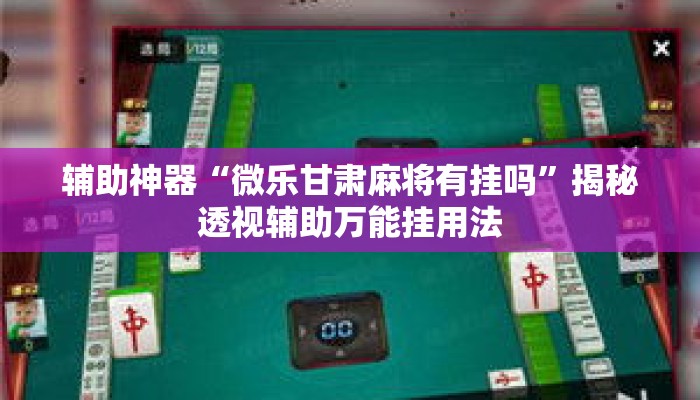 辅助神器“微乐甘肃麻将有挂吗	”揭秘透视辅助万能挂用法