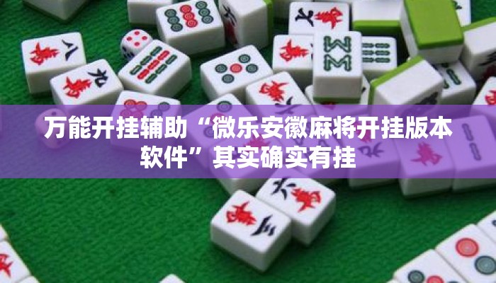 万能开挂辅助“微乐安徽麻将开挂版本软件	”其实确实有挂