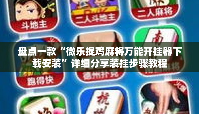 盘点一款“微乐捉鸡麻将万能开挂器下载安装	”详细分享装挂步骤教程