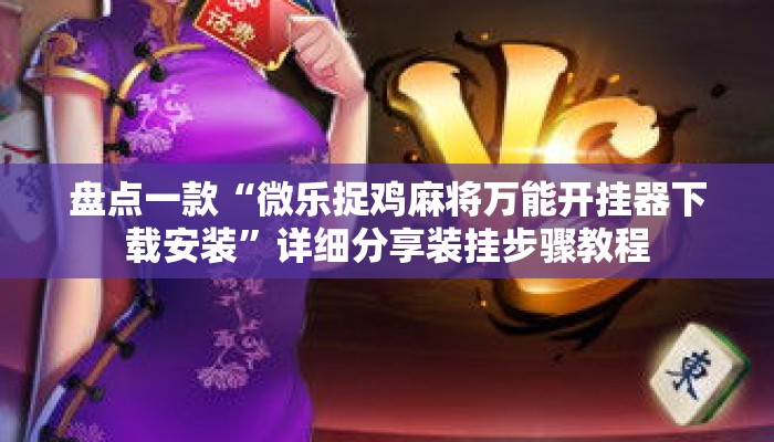 盘点一款“微乐捉鸡麻将万能开挂器下载安装”详细分享装挂步骤教程