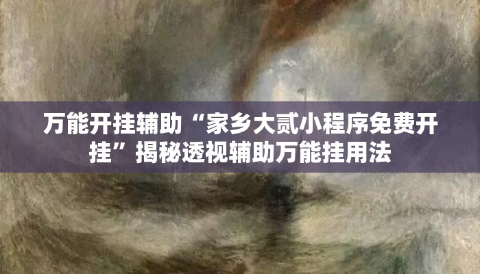 万能开挂辅助“家乡大贰小程序免费开挂	”揭秘透视辅助万能挂用法