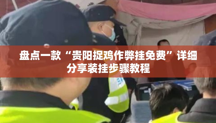 盘点一款“贵阳捉鸡作弊挂免费”详细分享装挂步骤教程