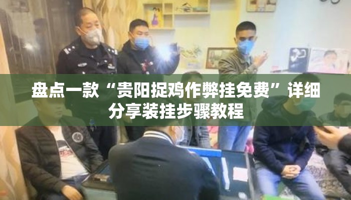 盘点一款“贵阳捉鸡作弊挂免费”详细分享装挂步骤教程