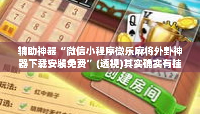 辅助神器“微信小程序微乐麻将外卦神器下载安装免费”(透视)其实确实有挂 