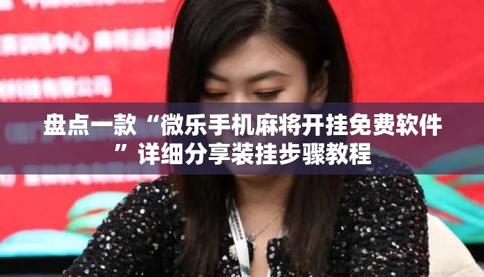 盘点一款“微乐手机麻将开挂免费软件	”详细分享装挂步骤教程